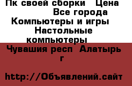 Пк своей сборки › Цена ­ 79 999 - Все города Компьютеры и игры » Настольные компьютеры   . Чувашия респ.,Алатырь г.